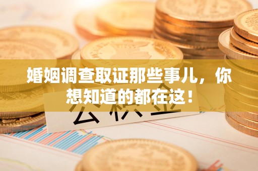 郎溪婚姻调查取证那些事儿，你想知道的都在这！