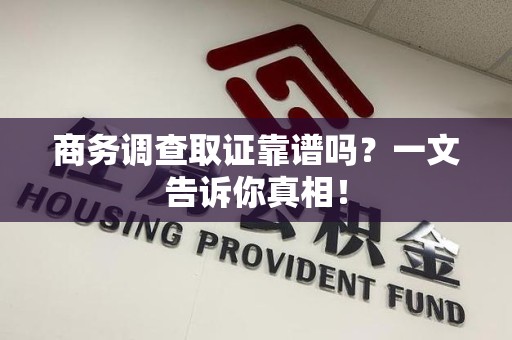 郎溪商务调查取证靠谱吗？一文告诉你真相！